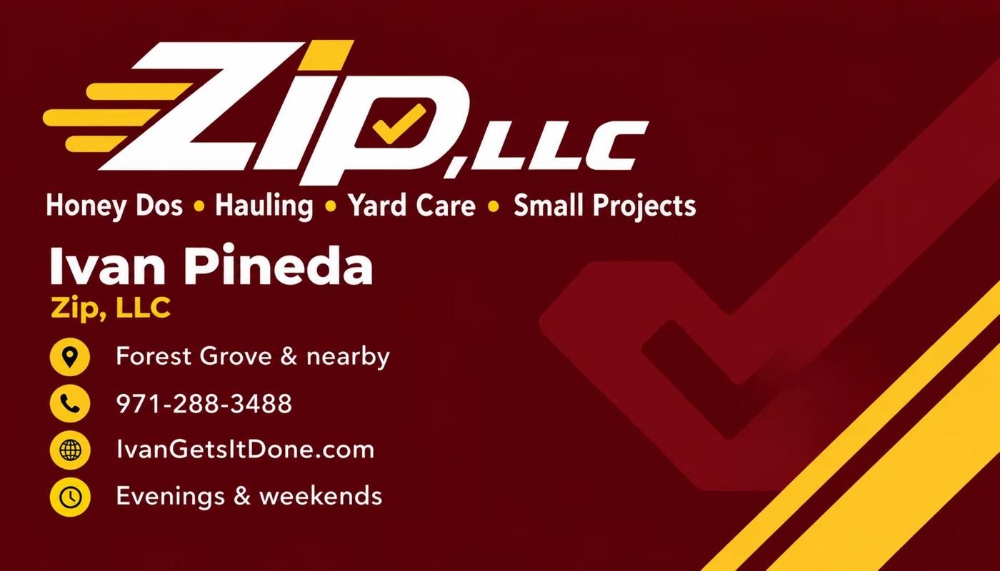 Zip, LLC business card: Ivan Pineda, Zip, LLC. Honey Dos, Hauling, Yard Care, Small Projects. Forest Grove and nearby. 971-288-3488. IvanGetsItDone.com. Evenings and weekends.